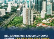 Beli Apartemen Tak Cukup Cuma SHMSRS, Cek Juga Hak Atas Tanah Dasarnya